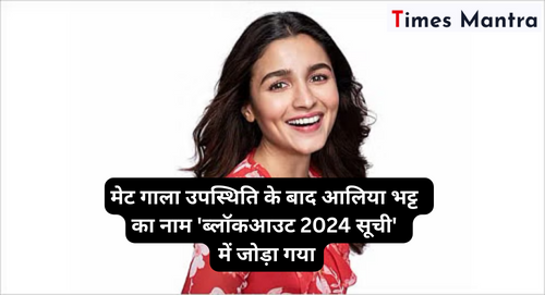 मेट गाला उपस्थिति के बाद आलिया भट्ट का नाम 'ब्लॉकआउट 2024 सूची' में जोड़ा गया